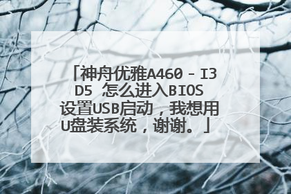 神舟优雅A460-I3 D5 怎么进入BIOS 设置USB启动,我想用U盘装系统,谢谢。