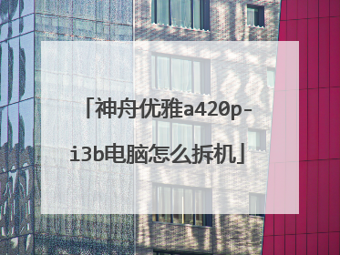 神舟优雅a420p-i3b电脑怎么拆机