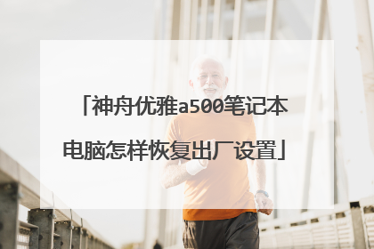 神舟优雅a500笔记本电脑怎样恢复出厂设置