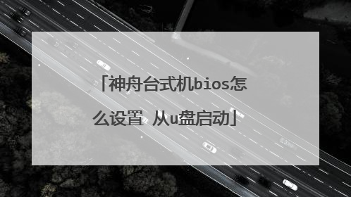 神舟台式机bios怎么设置 从u盘启动