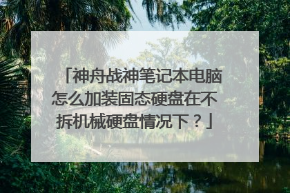 神舟战神笔记本电脑怎么加装固态硬盘在不拆机械硬盘情况下?