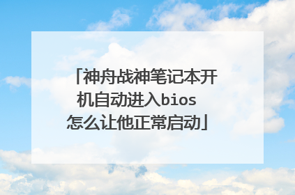 神舟战神笔记本开机自动进入bios怎么让他正常启动