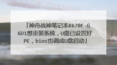 神舟战神笔记本K670E-G6D1想重装系统，U盘已设置好PE，bios也调成U盘启动