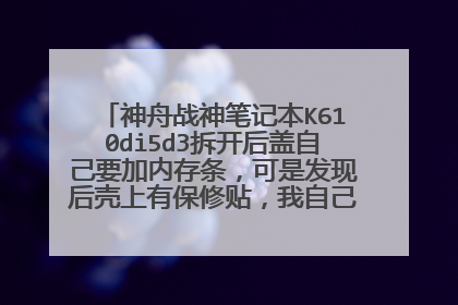 神舟战神笔记本K610di5d3拆开后盖自己要加内存条，可是发现后壳上有保修贴，我自己到网上搜拆机