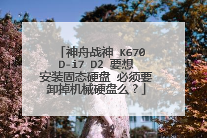 神舟战神 K670D-i7 D2 要想安装固态硬盘 必须要卸掉机械硬盘么?