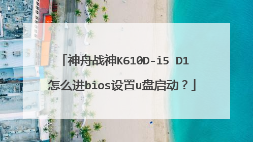 神舟战神K610D-i5 D1 怎么进bios设置u盘启动?