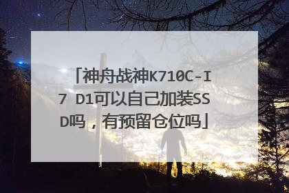 神舟战神K710C-I7 D1可以自己加装SSD吗,有预留仓位吗