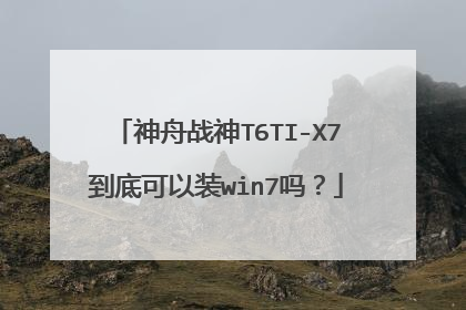神舟战神T6TI-X7到底可以装win7吗?