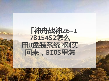 神舟战神Z6-I78154S2怎么用U盘装系统?刚买回来,BIOS里怎么设置U盘启动