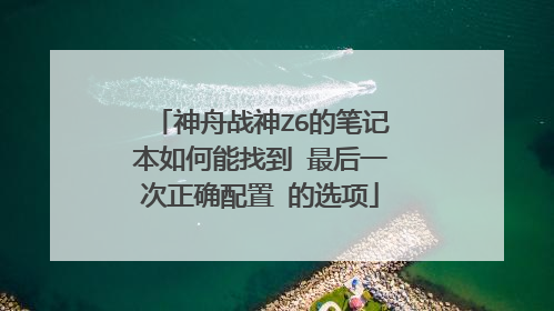 神舟战神Z6的笔记本如何能找到 最后一次正确配置 的选项