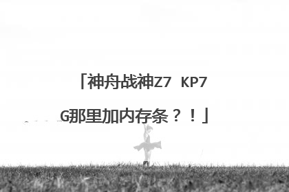 神舟战神Z7 KP7G那里加内存条?!