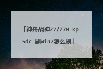 神舟战神Z7/Z7M kp5dc 刷win7怎么刷