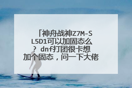 神舟战神Z7M-SL5D1可以加固态么? dnf打团很卡想加个固态,问一下大佬能不能加个固态。