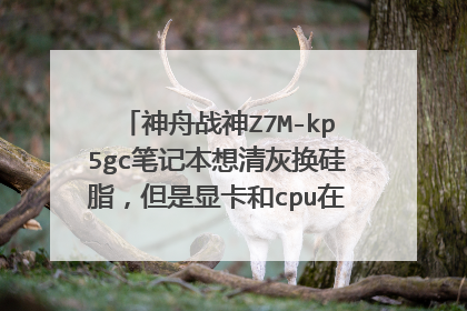 神舟战神Z7M-kp5gc笔记本想清灰换硅脂,但是显卡和cpu在c面,而电池什么的在d面。本人小白