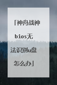 神舟战神bios无法识别u盘怎么办