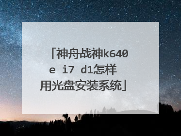 神舟战神k640e i7 d1怎样用光盘安装系统