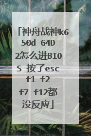 神舟战神k650d G4D2怎么进BIOS 按了esc f1 f2 f7 f12都没反应