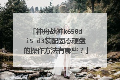 神舟战神k650d i5 d3装配固态硬盘的操作方法有哪些?