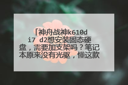 神舟战神k610d i7 d2想安装固态硬盘,需要加支架吗?笔记本原来没有光驱,懂这款型号的请进来