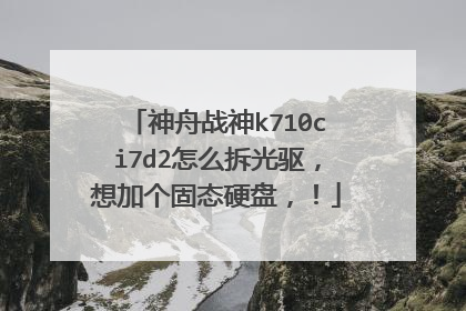 神舟战神k710ci7d2怎么拆光驱,想加个固态硬盘,!
