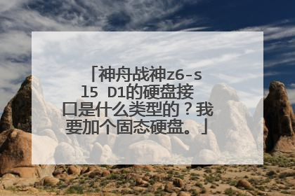 神舟战神z6-sl5 D1的硬盘接口是什么类型的？我要加个固态硬盘。