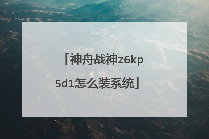 神舟战神z6kp5d1怎么装系统