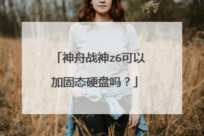 神舟战神z6可以加固态硬盘吗?