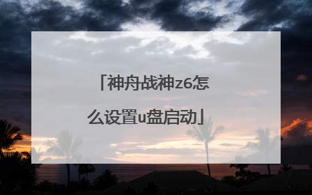 神舟战神z6怎么设置u盘启动