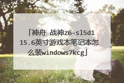 神舟 战神z6-sl5d1 15.6英寸游戏本笔记本怎么装windows7kcg