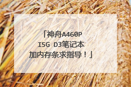 神舟A460P I5G D3笔记本加内存条求指导!