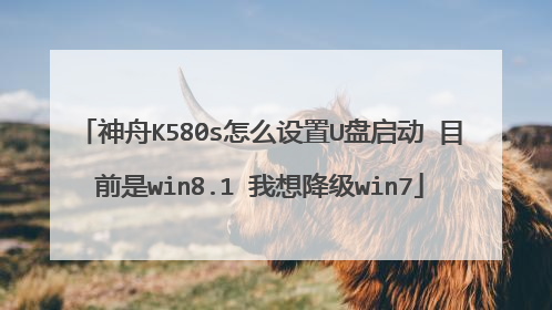 神舟K580s怎么设置U盘启动 目前是win8.1 我想降级win7