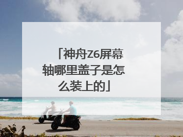 神舟Z6屏幕轴哪里盖子是怎么装上的