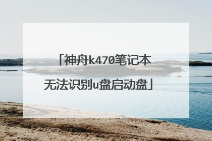 神舟k470笔记本无法识别u盘启动盘