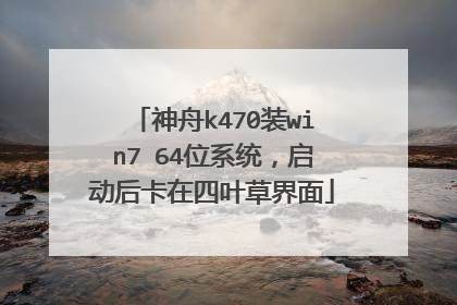 神舟k470装win7 64位系统,启动后卡在四叶草界面
