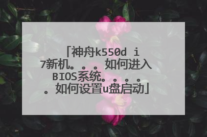 神舟k550d i7新机。。。如何进入BIOS系统。。。。。如何设置u盘启动