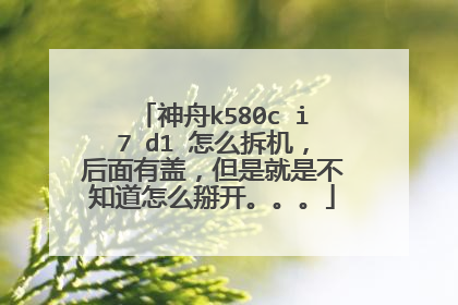 神舟k580c i7 d1 怎么拆机,后面有盖,但是就是不知道怎么掰开。。。