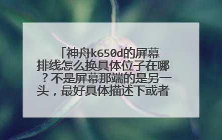 神舟k650d的屏幕排线怎么换具体位子在哪?不是屏幕那端的是另一头,最好具体描述下或者给个教程地址