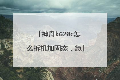 神舟k620c怎么拆机加固态,急