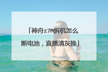 神舟z7M拆机怎么断电池,直播清灰换