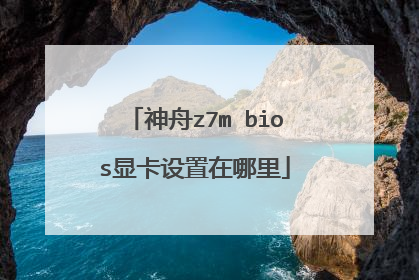 神舟z7m bios显卡设置在哪里