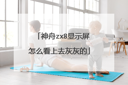 神舟zx8显示屏怎么看上去灰灰的