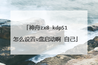 神舟zx8 kdp51 怎么设置u盘启动啊 自己