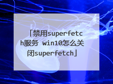 禁用superfetch服务 win10怎么关闭superfetch