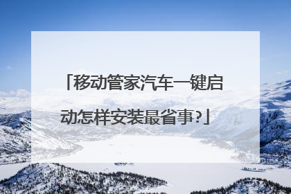 移动管家汽车一键启动怎样安装最省事?
