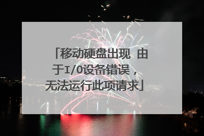 移动硬盘出现 由于I/O设备错误,无法运行此项请求
