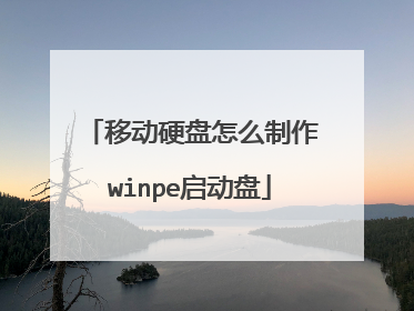 移动硬盘怎么制作winpe启动盘