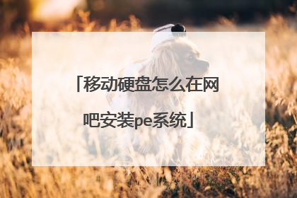 移动硬盘怎么在网吧安装pe系统