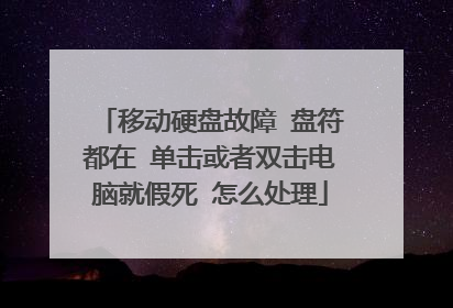 移动硬盘故障 盘符都在 单击或者双击电脑就假死 怎么处理