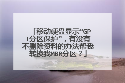 移动硬盘显示“GPT分区保护”，有没有不删除资料的办法帮我转换我MBR分区？