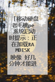 移动硬盘老毛桃pe 系统启动时提示：正在加载RAMDISK映像 好几分钟才能进入系统，请问为什么会这样，